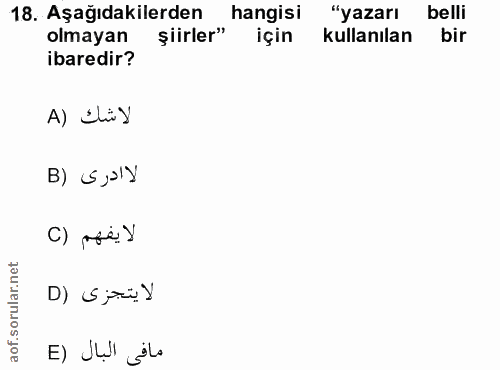 18. soru: Aşağıdakilerden hangisi "yazarı belli olmayan şiirler" için kullanılan bir ibaredir? A) Liy لا ادرى (B لا يفهم (C D)…