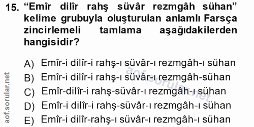 15. soru: "Emîr dilir rahş süvâr rezmgâh sühan" kelime grubuyla oluşturulan anlamlı Farsça zincirlemeli tamlama aşağıdakilerden…