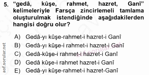 5. soru: "gedâ, kûşe, rahmet, hazret, Ganî" kelimeleriyle Farsça zincirlemeli tamlama oluşturulmak istendiğinde aşağıdakilerde…