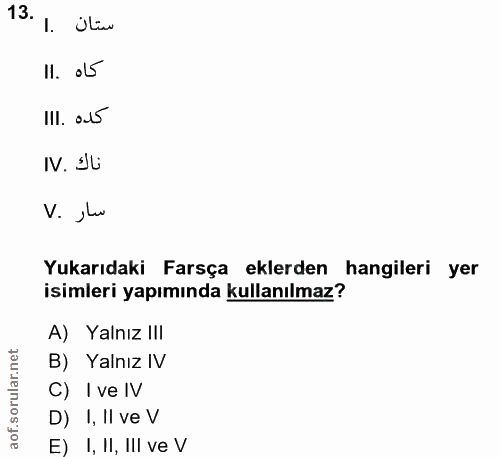 13. soru: 1. Oliw II. oL5 III. aл5 IV. Ju V. Ju Yukarıdaki Farsça eklerden hangileri yer isimleri yapımında kullanılmaz? A) Yal…