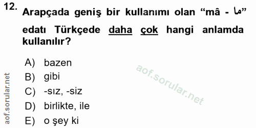 12. soru: Arapçada geniş bir kullanımı olan "mã - Lo" edatı Türkçede daha çok hangi anlamda kullanılır? A) bazen B) gibi C) -sı…