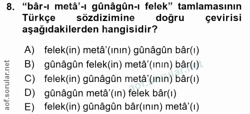 8. soru: "bâr- metâ'-ı gûnâgûn-i felek" tamlamasının Türkçe sözdizimine doğru çevirisi aşağıdakilerden hangisidir? A) felek(in…