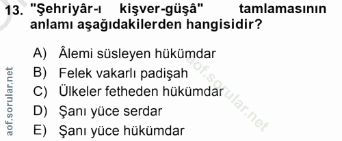 13. soru: "Şehriyâr-) kişver-güşâ" tamlamasının anlamı aşağıdakilerden hangisidir? A) Alemi süsleyen hükümdar B) Felek vakarlı…