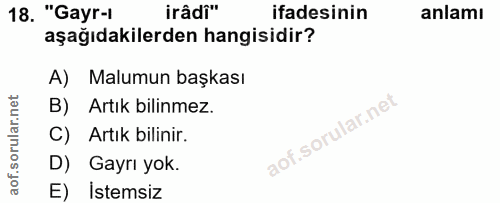 18. soru: "Gayr-1 irâdî" ifadesinin anlamı aşağıdakilerden hangisidir? A) Malumun başkası B) Artık bilinmez. C) Artık bilinir.…