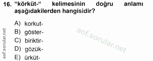 16. soru: "körküt-" kelimesinin doğru anlamı aşağıdakilerden hangisidir? A) korkut- B) göster- C) biriktir- D) gözük- E) ürküt-
