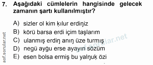 7. soru: Aşağıdaki cümlelerin hangisinde gelecek zamanın şartı kullanılmıştır? A) sizler ol kim kılur erdiniz B) körü barsa er…