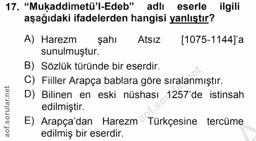 17. soru: "Mukaddimetü'l-Edeb" adlı eserle ilgili aşağıdaki ifadelerden hangisi yanlıştır? A) Harezm şahı Atsız [1075-1144]a su…