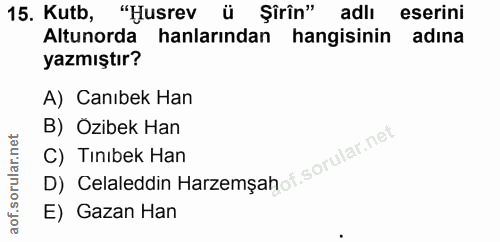 15. soru: Kutb, "Husrev ü Şirîn" adlı eserini Altunorda hanlarından hangisinin adına yazmıştır? A) Canıbek Han B) Ozibek Han C)…