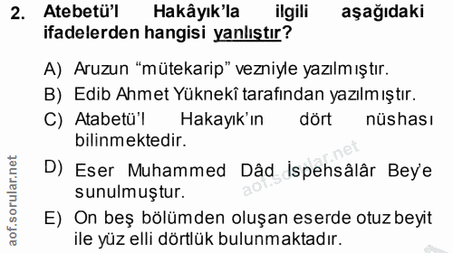 2. soru: Atebetül Hakâyık'la ilgili aşağıdaki ifadelerden hangisi yanlıştır? A) Aruzun "mütekarip" vezniyle yazılmıştır. B) Ed…
