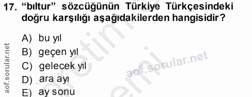17. soru: "bıltur" sözcüğünün Türkiye Türkçesindeki doğru karşılığı aşağıdakilerden hangisidir? A) bu yıl B) geçen yıl aof.Sotu…