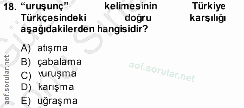 18. soru: "uruşunç" kelimesinin Türkiye Türkçesindeki doğru Karşılığı aşağıdakilerden hangisidir? A) atışma B) çabalama C) vuru…