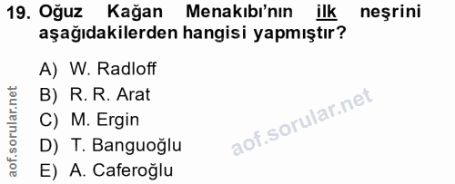 19. soru: Oğuz Kağan Menakibi'nin ilk neşrini aşağıdakilerden hangisi yapmıştır? A) W. Radloff B) R. R. Arat C) M. Ergin D) T.…