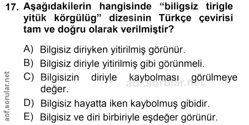 17. soru: Aşağıdakilerin hangisinde "biligsiz tirigle yitük körgülüg" dizesinin Türkçe çevirisi tam ve doğru olarak verilmiştir…