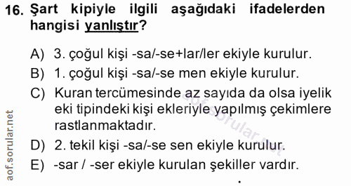 16. soru: Şart kipiyle ilgili aşağıdaki ifadelerden hangisi yanlıştır? A) 3. çoğul kişi -sa/-se+lar/ler ekiyle kurulur. B) 1. ç…