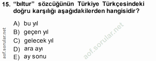 15. soru: "bıltur" sözcüğünün Türkiye Türkçesindeki doğru karşılığı aşağıdakilerden hangisidir? A) bu yıl B) geçen yıl C) gelec…