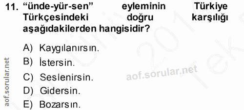 11. soru: "ünde-yür-sen" eyleminin Türkiye Türkçesindeki doğru karşılığı aşağıdakilerden hangisidir? A) Kaygılanırsın. B) İster…