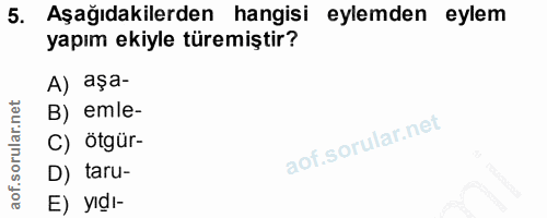 5. soru: Aşağıdakilerden hangisi eylemden eylem yapım ekiyle türemiştir? A) aşa- B) emle- C) ötgür- D) taru- E) yıdı-