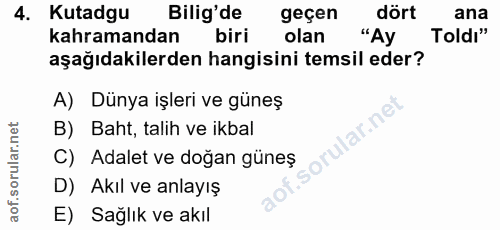 4. soru: Kutadgu Bilig'de geçen dört ana kahramandan biri olan "Ay Toldı" aşağıdakilerden hangisini temsil eder? A) Dünya işle…