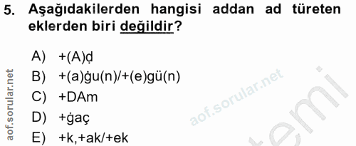 5. soru: Aşağıdakilerden hangisi addan ad türeten eklerden biri değildir? A) +(A)d B) +(a)gu(n)/+(e)gü(n) C) +DAm D) +gaç E) +…