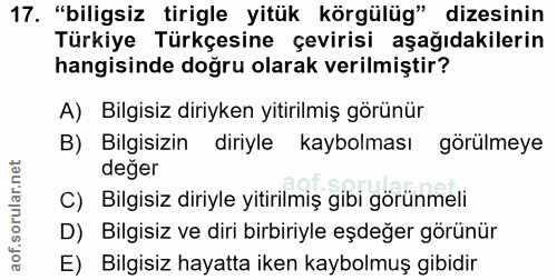 17. soru: "biligsiz tirigle yitük körgülüg" dizesinin Türkiye Türkçesine çevirisi aşağıdakilerin hangisinde doğru olarak verilm…