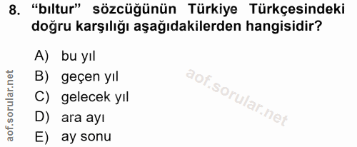 8. soru: "bıltur" sözcüğünün Türkiye Türkçesindeki doğru karşılığı aşağıdakilerden hangisidir? A) bu yıl B) geçen yıl C) gelec…
