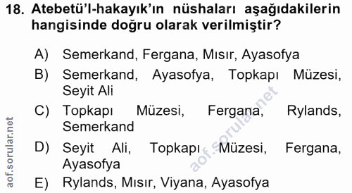 18. soru: Atebetü'l-hakayık'ın nüshaları aşağıdakilerin hangisinde doğru olarak verilmiştir? A) Semerkand, Fergana, Mısır, Ayas…