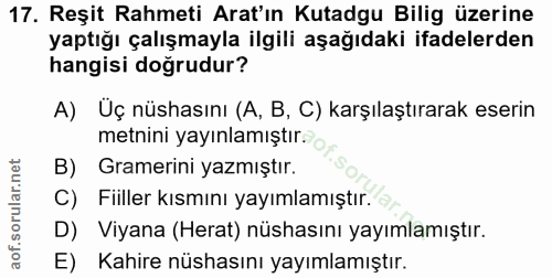 17. soru: Reşit Rahmeti Arat'ın Kutadgu Bilig üzerine yaptığı çalışmayla ilgili aşağıdaki ifadelerden hangisi doğrudur? A) Üç n…