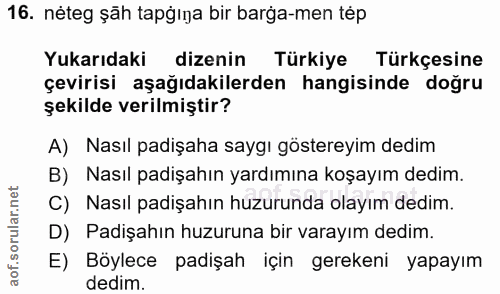 16. soru: néteg şãh tapğına bir barga-men tép Yukarıdaki dizenin Türkiye Türkçesine çevirisi aşağıdakilerden hangisinde doğru ş…