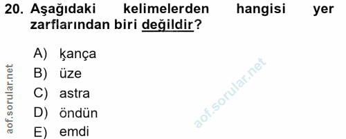 20. soru: Aşağıdaki kelimelerden hangisi yer zarflarından biri değildir? A) kança ar.net B) üze C) astra aof.s D) öndün E) emdi