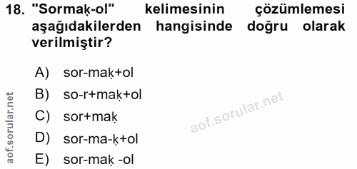 18. soru: "Sormak-ol" kelimesinin çözümlemesi aşağıdakilerden hangisinde doğru olarak verilmiştir? A) sor-maktol B) so-r+maktol…
