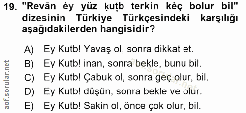 19. soru: "Revān éy yüz kuțb terkin kéç bolur bil" dizesinin Türkiye Türkçesindeki karşılığı aşağıdakilerden hangisidir? A) Ey…