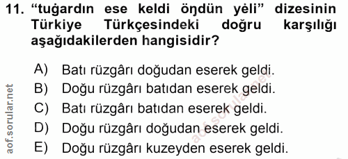 11. soru: "tuğardın ese keldi öndün yeli" dizesinin Türkiye Türkçesindeki doğru karşılığı aşağıdakilerden hangisidir? A) Batı r…