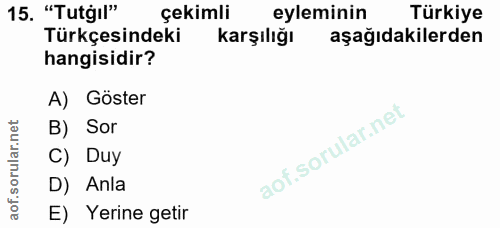 15. soru: "Tutgı" çekimli eyleminin Türkiye Türkçesindeki karşılığı aşağıdakilerden hangisidir? A) Göster B) Sor C) Duy D) Anla…