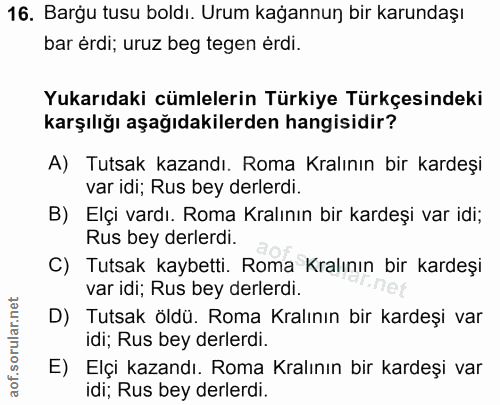 16. soru: Bargu tusu boldı. Urum kağannun bir karundaşı bar érdi; uruz beg tegen érdi. Yukarıdaki cümlelerin Türkiye Türkçesind…