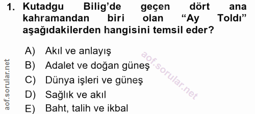 1. soru: Kutadgu Bilig'de geçen dört ana kahramandan biri olan "Ay Toldı" aşağıdakilerden hangisini temsil eder? A) Akıl ve an…