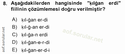 8. soru: Aşağıdakilerden hangisinde "kılğan erdi" fiilinin çözümlemesi doğru verilmiştir? A) kıl-gan er-di B) kıl-g-an er-di C…