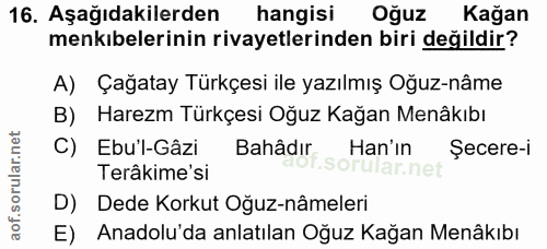 16. soru: Aşağıdakilerden hangisi Oğuz Kağan menkıbelerinin rivayetlerinden biri değildir? A) Çağatay Türkçesi ile yazılmış Oğu…