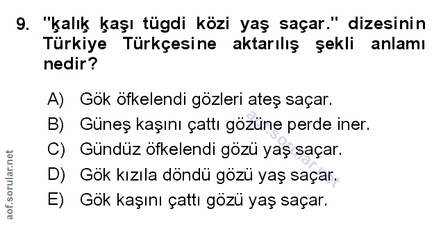 9. soru: "kalık kaşı tügdi közi yaş saçar." dizesinin Türkiye Türkçesine aktarılış şekli anlamı nedir? A) Gök öfkelendi gözler…