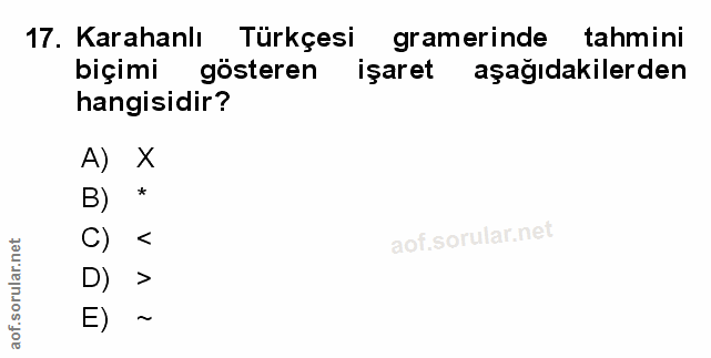 17. soru: Karahanlı Türkçesi gramerinde tahmini biçimi gösteren işaret aşağıdakilerden hangisidir? A) x B) * D) > E) ~