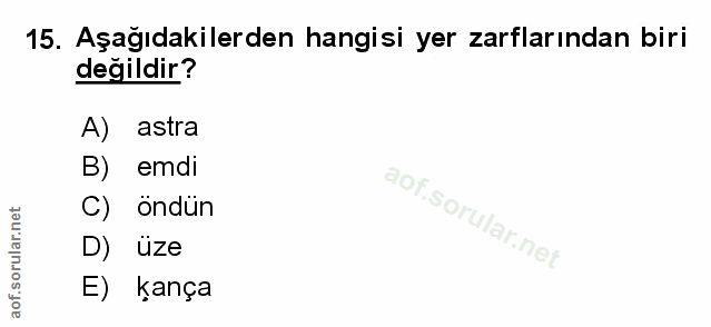 15. soru: Aşağıdakilerden hangisi yer zarflarından biri değildir? astra B) emdi C) öndun D) üze E) kança