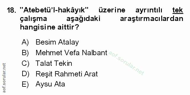 18. soru: "Atebetü'l-hakâyık" üzerine ayrıntılı tek çalışma aşağıdaki araştırmacılardan hangisine aittir? A) Besim Atalay D) Re…