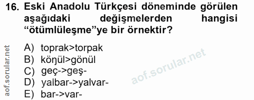 16. soru: Eski Anadolu Türkçesi döneminde görülen aşağıdaki değişmelerden hangisi "ötümlüleşme"ye bir örnektir? A) toprak>torpa…