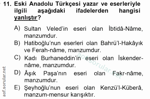 11. soru: Eski Anadolu Türkçesi yazar ve eserleriyle ilgili aşağıdaki ifadelerden hangisi yanlıştır? A) Sultan Veled'in eseri o…