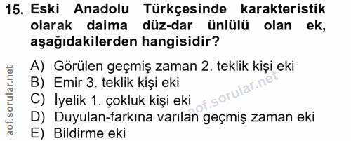 15. soru: Eski Anadolu Türkçesinde karakteristik olarak daima düz-dar ünlülü olan ek, aşağıdakilerden hangisidir? A) Görülen ge…