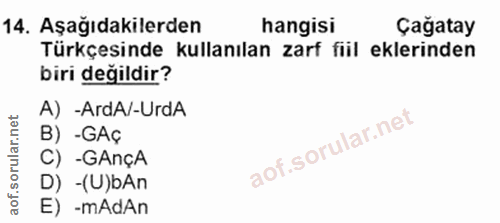 14. soru: Aşağıdakilerden hangisi Çağatay Türkçesinde kullanılan zarf fiil eklerinden biri değildir? A) -ArdA/-UrdA B) -GAç C)…