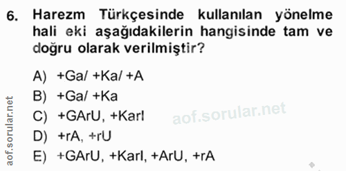 6. soru: Harezm Türkçesinde kullanılan yönelme hali eki aşağıdakilerin hangisinde tam ve doğru olarak verilmiştir? A) +Ga/ +Ka…