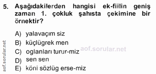 5. soru: Aşağıdakilerden hangisi ek-fiilin geniş zaman 1. çokluk şahısta çekimine bir örnektir? A) yalavaçım siz B) küçlügrek…