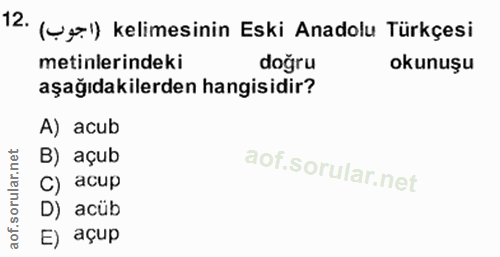 12. soru: (ug.)) kelimesinin Eski Anadolu Türkçesi metinlerindeki doğru okunuşu aşağıdakilerden hangisidir? A) acub B) açub C)…