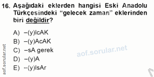 16. soru: Aşağıdaki eklerden hangisi Eski Anadolu Türkçesindeki "gelecek zaman" eklerinden biri değildir? A) - (y)IcAK B) - (y)…
