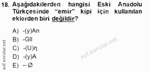 18. soru: Aşağıdakilerden hangisi Eski Anadolu Türkçesinde "emir" kipi için kullanılan ekerden biri değildir? A) -(y)An B) -GIl…